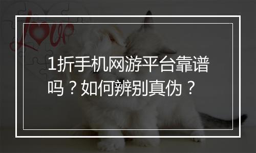 1折手机网游平台靠谱吗？如何辨别真伪？
