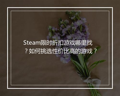 Steam限时折扣游戏哪里找?如何挑选性价比高的游戏?