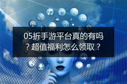05折手游平台真的有吗?超值福利怎么领取?