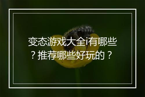 变态游戏大全i有哪些？推荐哪些好玩的？