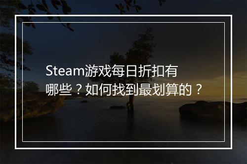 Steam游戏每日折扣有哪些？如何找到最划算的？