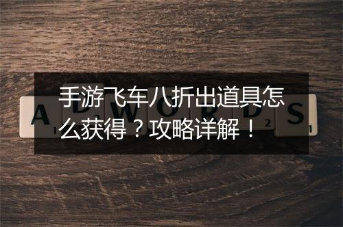 手游飞车八折出道具怎么获得？攻略详解！