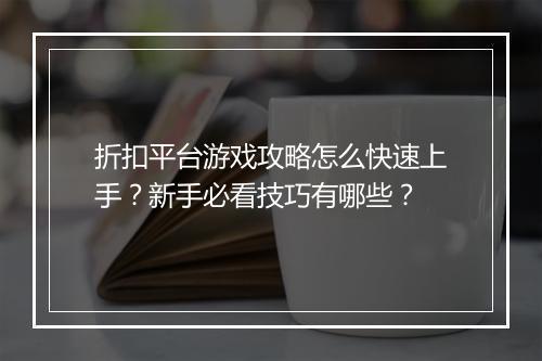 折扣平台游戏攻略怎么快速上手？新手必看技巧有哪些？