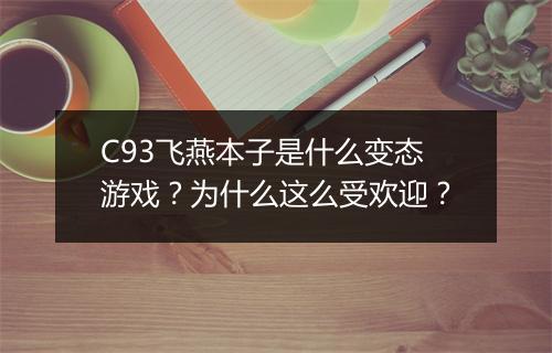 C93飞燕本子是什么变态游戏？为什么这么受欢迎？