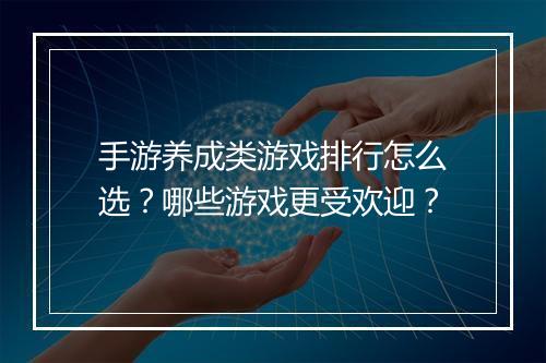 手游养成类游戏排行怎么选？哪些游戏更受欢迎？
