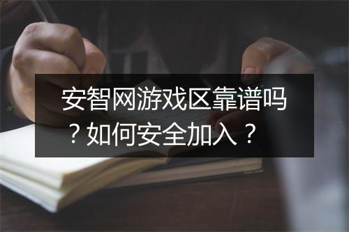 安智网游戏区靠谱吗？如何安全加入？