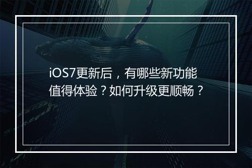 iOS7更新后，有哪些新功能值得体验？如何升级更顺畅？