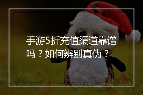手游5折充值渠道靠谱吗?如何辨别真伪?