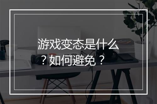 游戏变态是什么?如何避免?