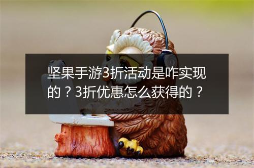 坚果手游3折活动是咋实现的？3折优惠怎么获得的？