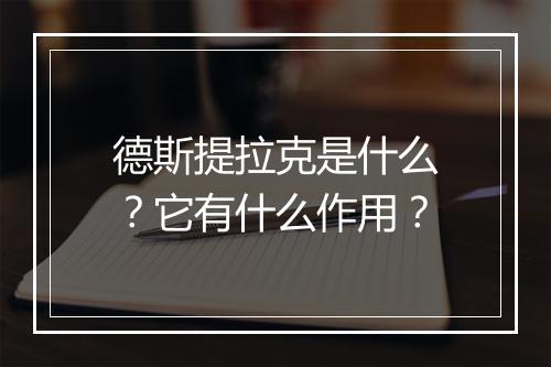 德斯提拉克是什么？它有什么作用？