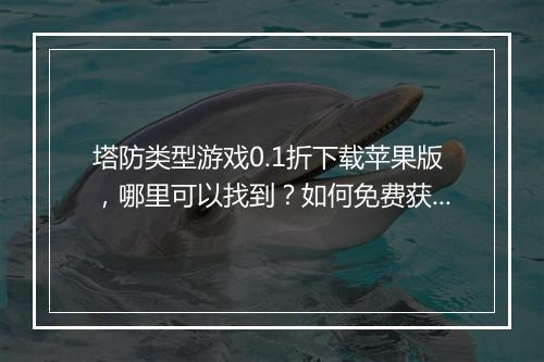 塔防类型游戏0.1折下载苹果版，哪里可以找到？如何免费获得？