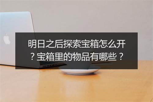 明日之后探索宝箱怎么开？宝箱里的物品有哪些？