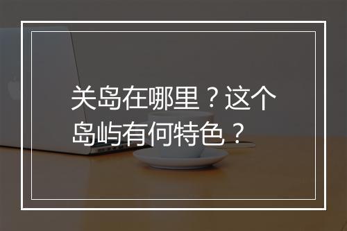 关岛在哪里?这个岛屿有何特色?
