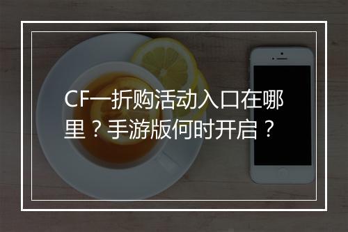 CF一折购活动入口在哪里？手游版何时开启？