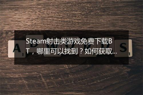 Steam射击类游戏免费下载BT,哪里可以找到?如何获取?