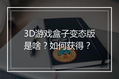 3D游戏盒子变态版是啥？如何获得？