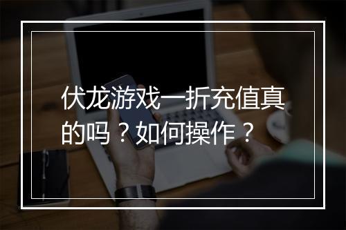 伏龙游戏一折充值真的吗？如何操作？
