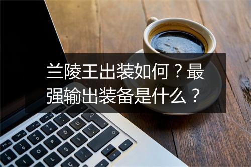 兰陵王出装如何？最强输出装备是什么？