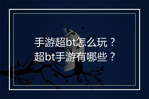 手游超bt怎么玩？超bt手游有哪些？