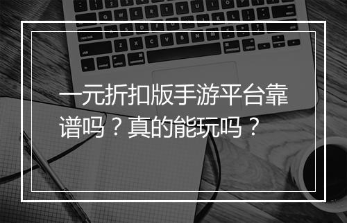 一元折扣版手游平台靠谱吗？真的能玩吗？