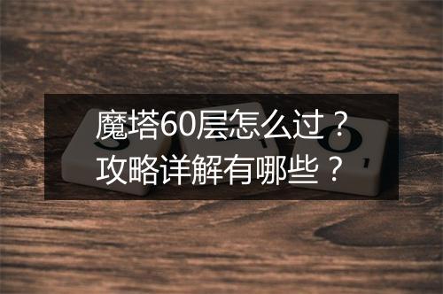 魔塔60层怎么过？攻略详解有哪些？