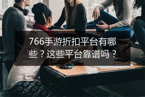 766手游折扣平台有哪些?这些平台靠谱吗?