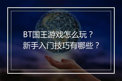 BT国王游戏怎么玩？新手入门技巧有哪些？