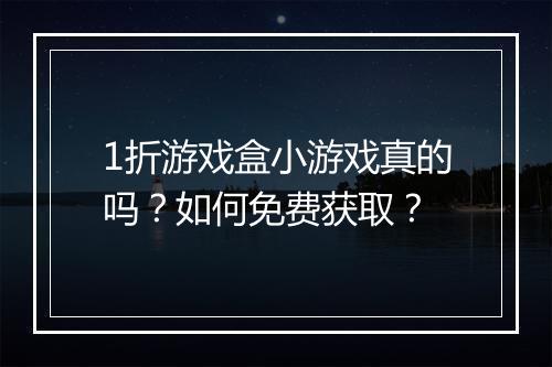 1折游戏盒小游戏真的吗？如何免费获取？