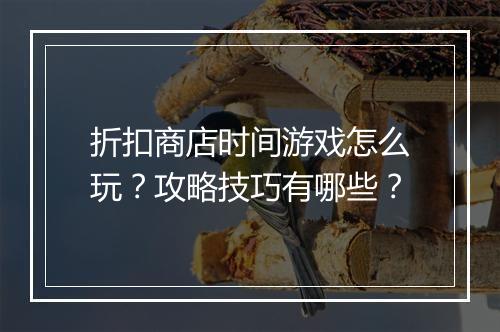折扣商店时间游戏怎么玩？攻略技巧有哪些？