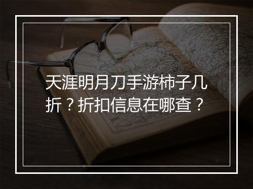 天涯明月刀手游柿子几折？折扣信息在哪查？
