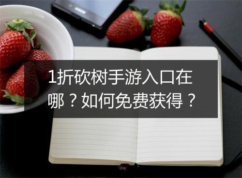 1折砍树手游入口在哪？如何免费获得？