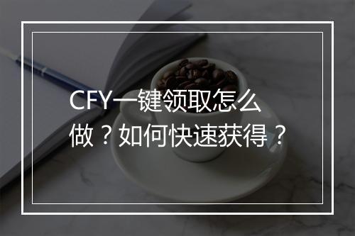 CFY一键领取怎么做?如何快速获得?