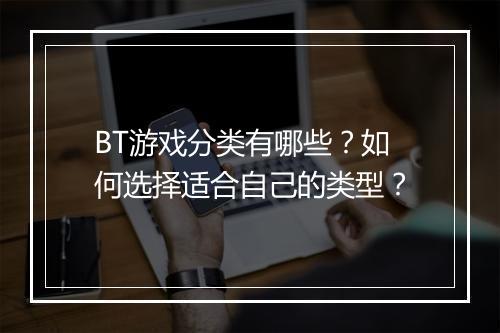 BT游戏分类有哪些？如何选择适合自己的类型？