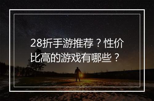 28折手游推荐?性价比高的游戏有哪些?