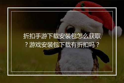 折扣手游下载安装包怎么获取？游戏安装包下载有折扣吗？