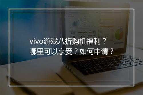 vivo游戏八折购机福利？哪里可以享受？如何申请？