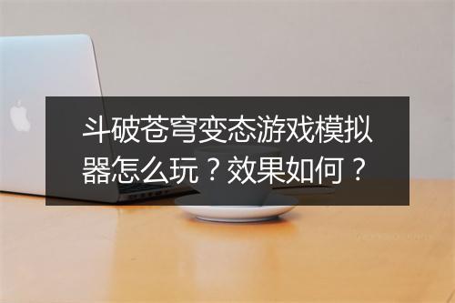 斗破苍穹变态游戏模拟器怎么玩?效果如何?