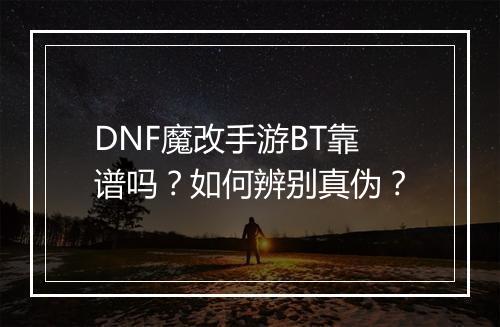 DNF魔改手游BT靠谱吗?如何辨别真伪?