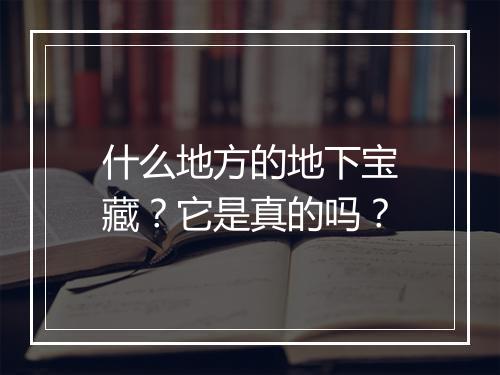 什么地方的地下宝藏？它是真的吗？