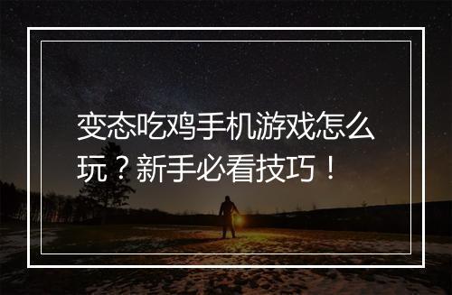 变态吃鸡手机游戏怎么玩？新手必看技巧！