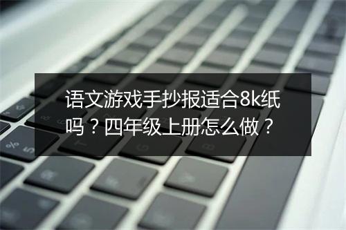 语文游戏手抄报适合8k纸吗？四年级上册怎么做？