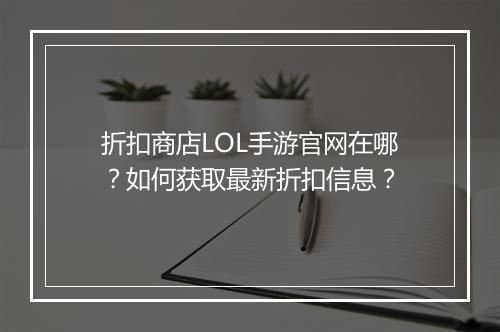 折扣商店LOL手游官网在哪？如何获取最新折扣信息？