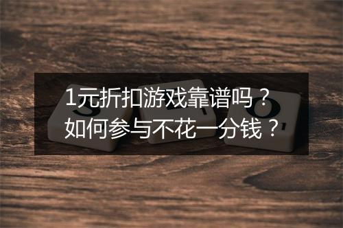 1元折扣游戏靠谱吗？如何参与不花一分钱？