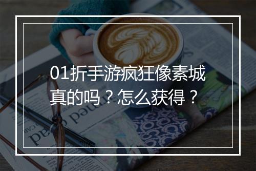 01折手游疯狂像素城真的吗？怎么获得？