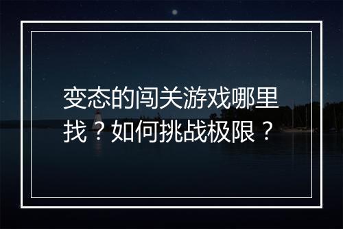 变态的闯关游戏哪里找？如何挑战极限？