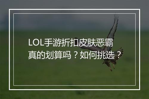 LOL手游折扣皮肤恶霸真的划算吗？如何挑选？