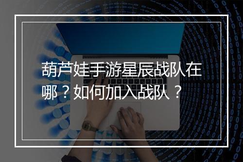 葫芦娃手游星辰战队在哪？如何加入战队？