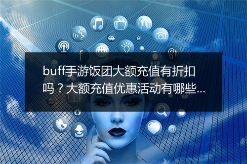buff手游饭团大额充值有折扣吗?大额充值优惠活动有哪些?