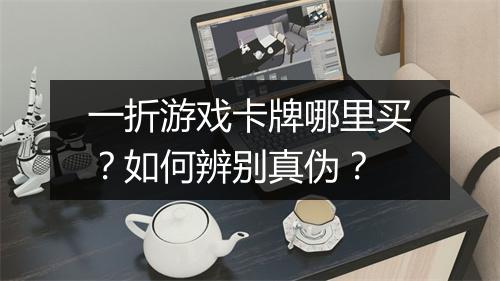 一折游戏卡牌哪里买？如何辨别真伪？